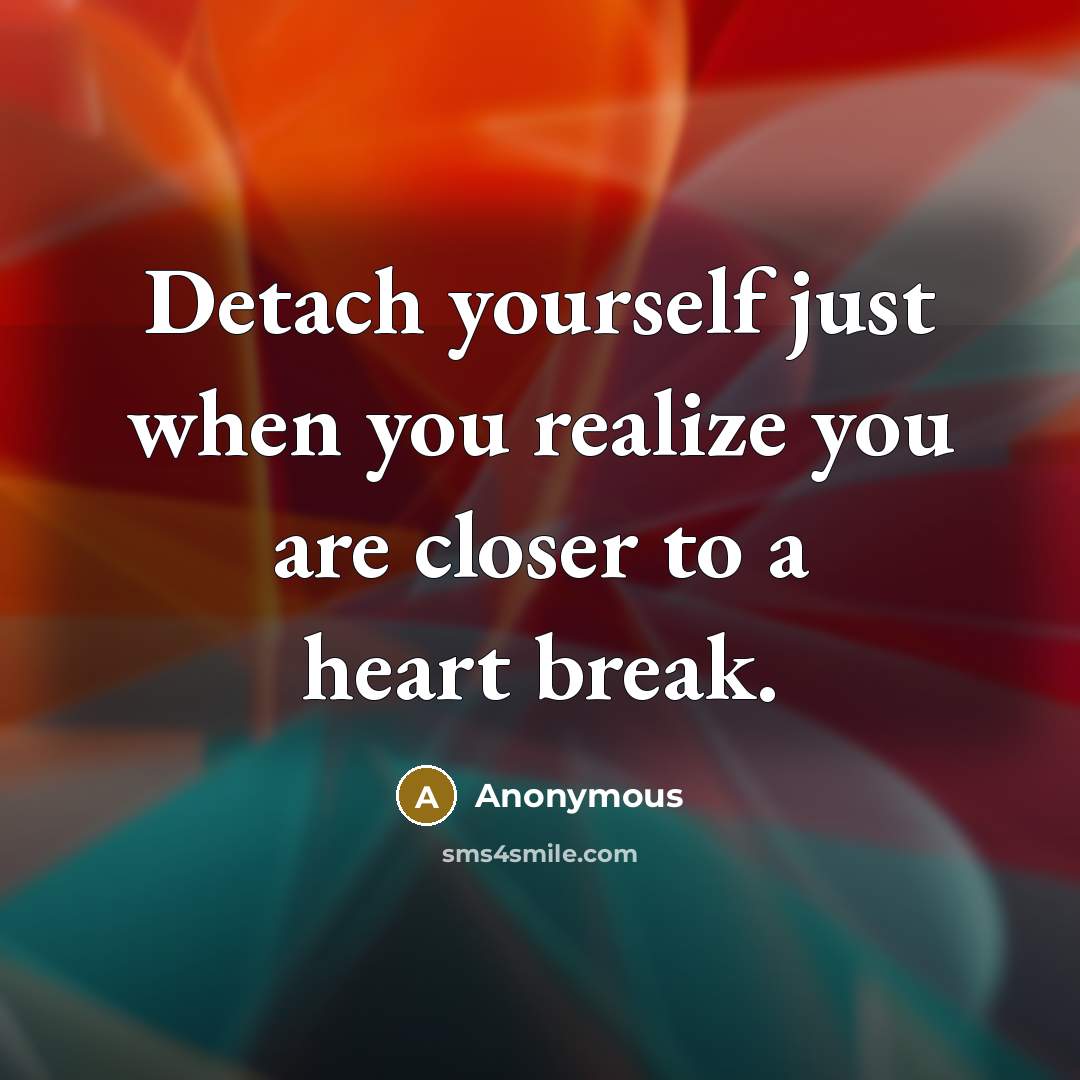 “Detach yourself just when you realize you are closer to a heart break.” quote by Anonymous