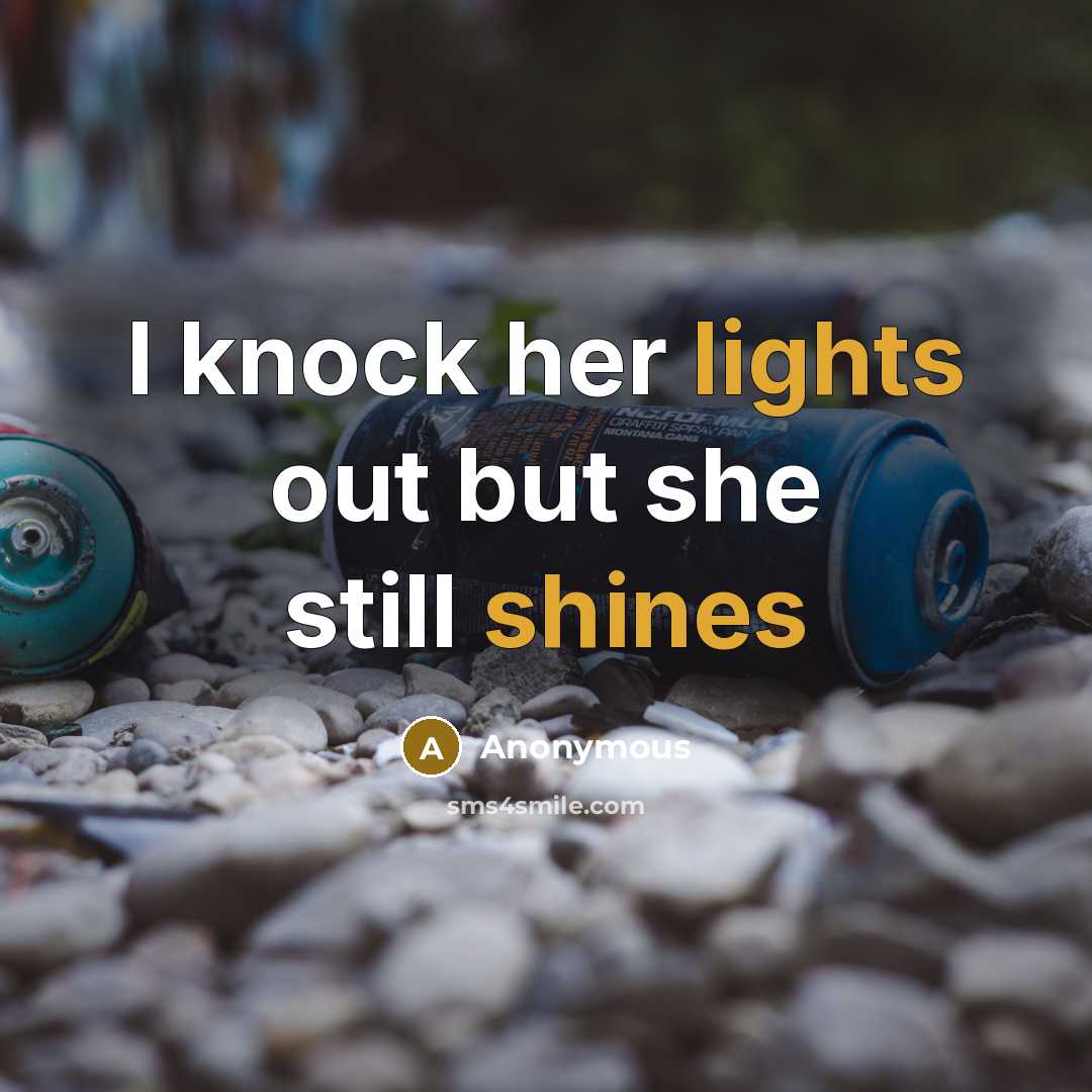 “I knock her lights out but she still shines” quote by Anonymous