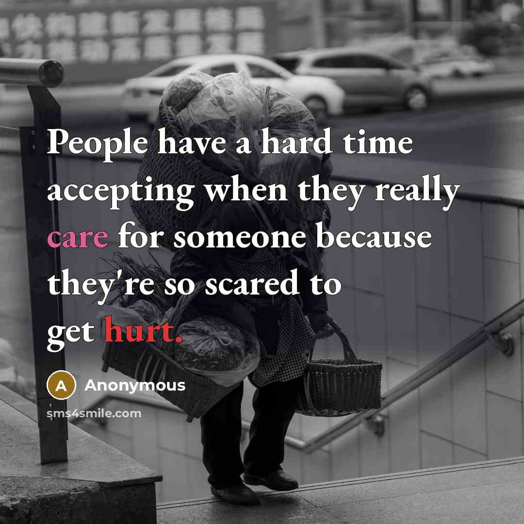 “People have a hard time accepting when they really care for someone because they're so scared to get hurt.” quote by Anonymous