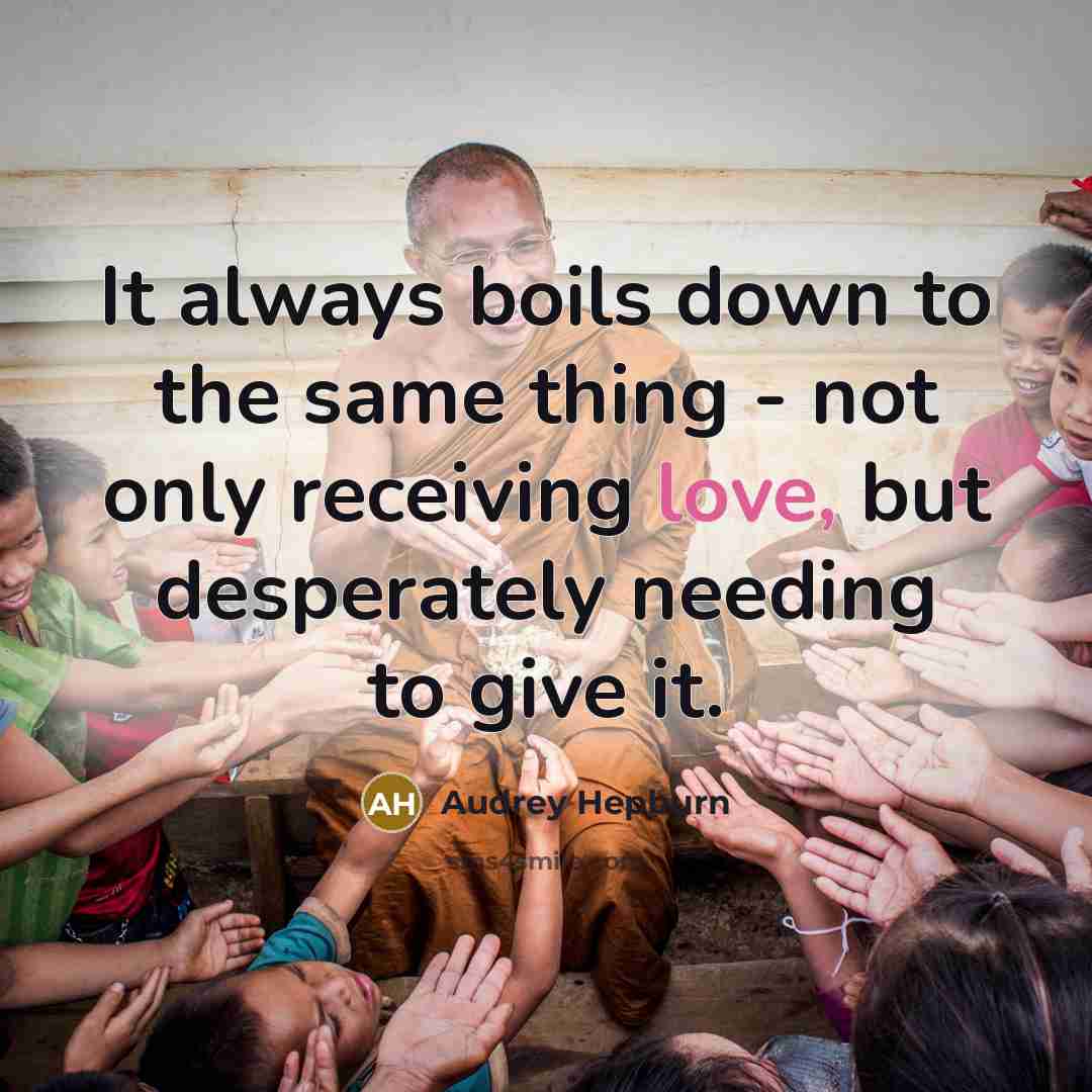 “It always boils down to the same thing - not only receiving love, but desperately needing to give it.” quote by Audrey Hepburn