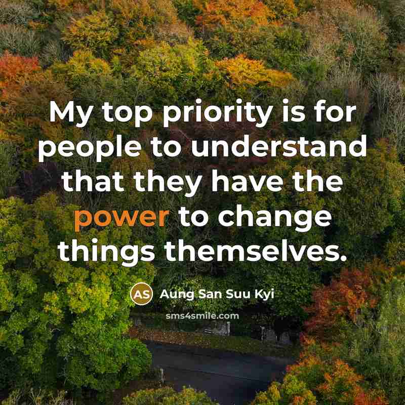 “My top priority is for people to understand that they have the power to change things themselves.” quote by Aung San Suu Kyi