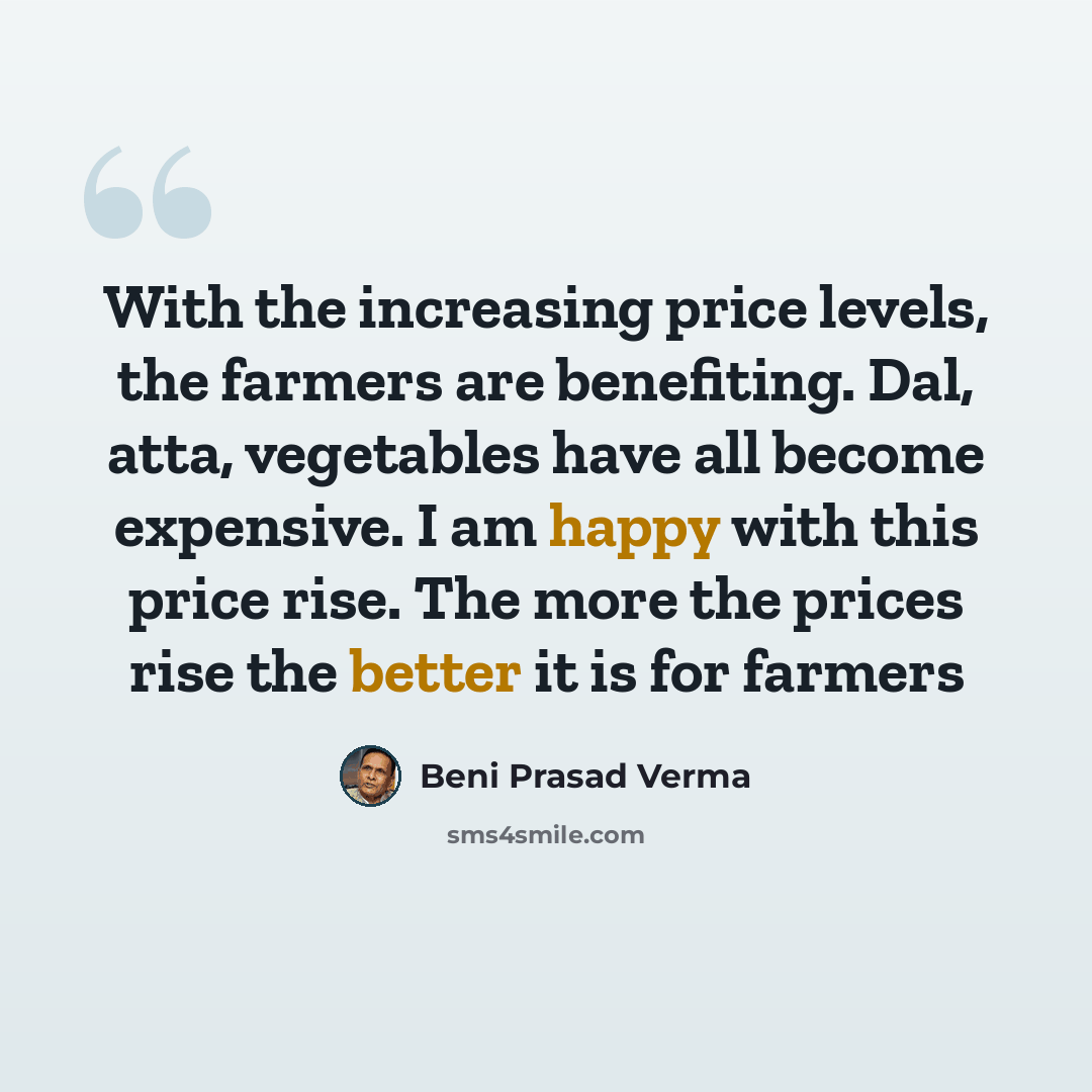 “With the increasing price levels, the farmers are benefiting. Dal, atta, vegetables have all become expensive. I am happy with this price rise. The more the prices rise the better it is for farmers” quote by Beni Prasad Verma