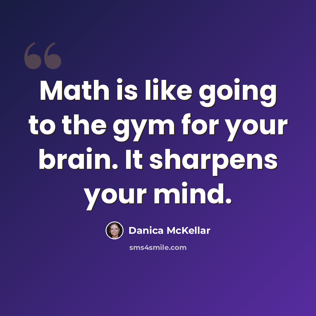 “Math is like going to the gym for your brain. It sharpens your mind.” quote by Danica McKellar
