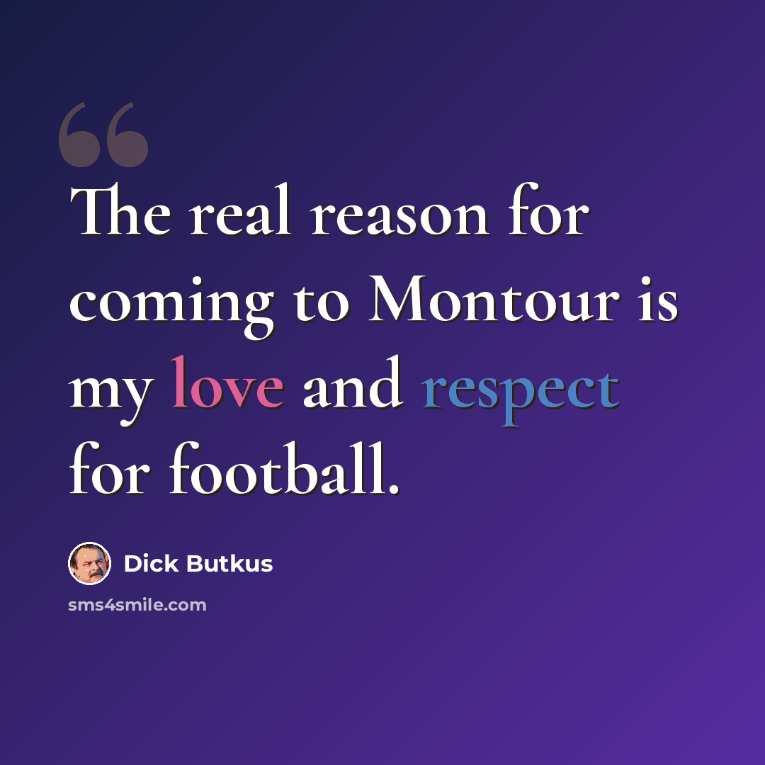 “The real reason for coming to Montour is my love and respect for football.” quote by Dick Butkus