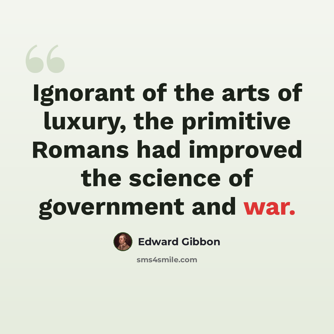 “Ignorant of the arts of luxury, the primitive Romans had improved the science of government and war.” quote by Edward Gibbon