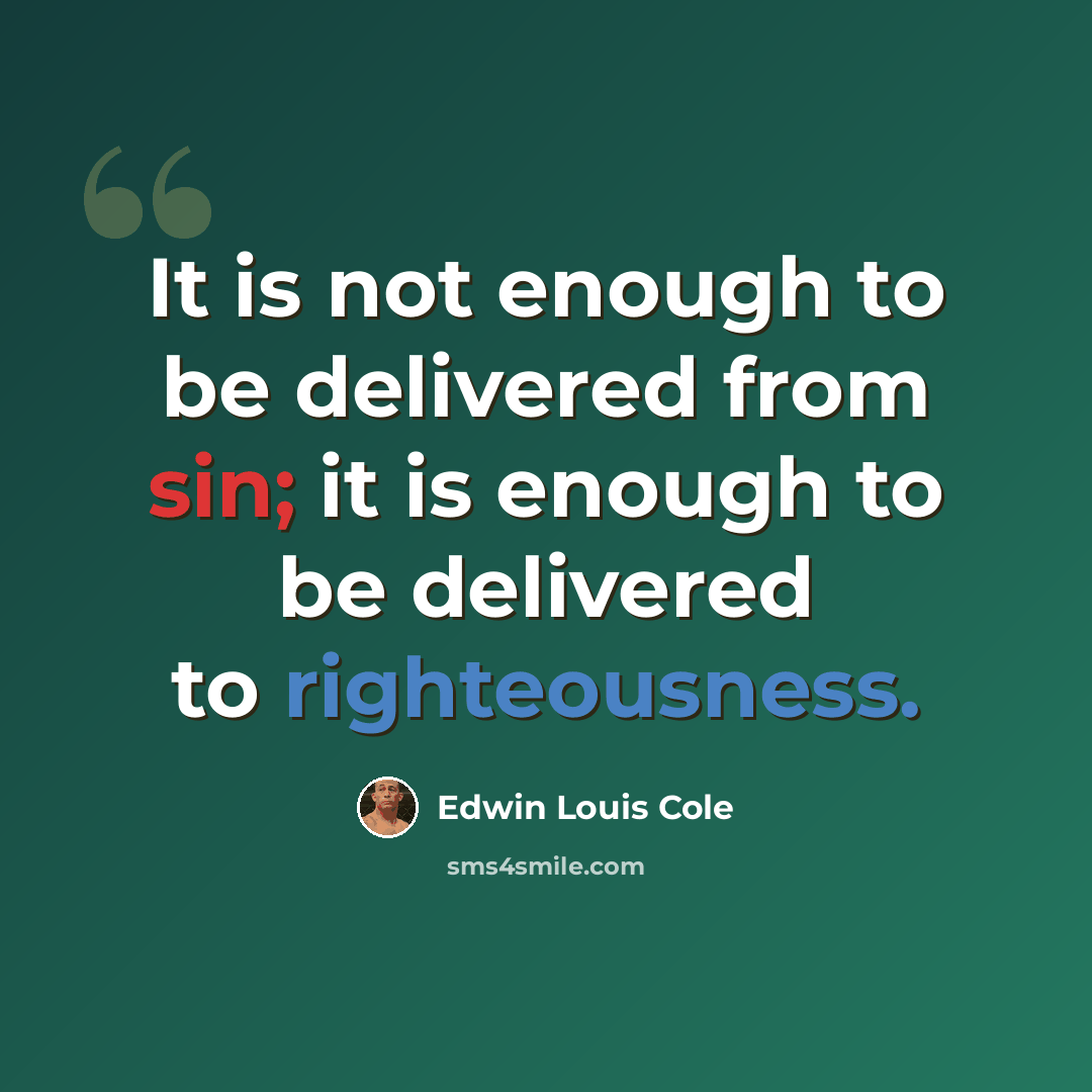 “It is not enough to be delivered from sin; it is enough to be delivered to righteousness.” quote by Edwin Louis Cole