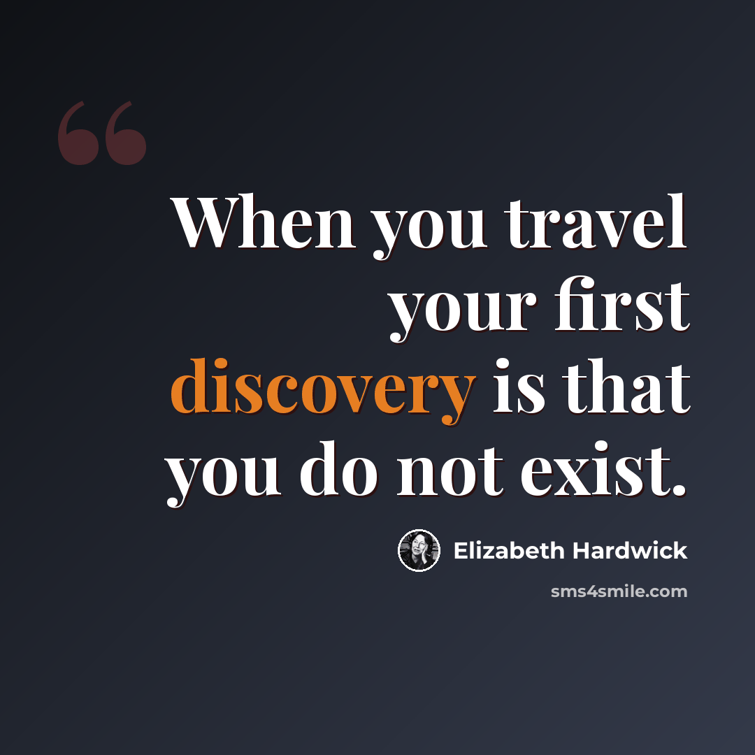 “When you travel your first discovery is that you do not exist.” quote by Elizabeth Hardwick