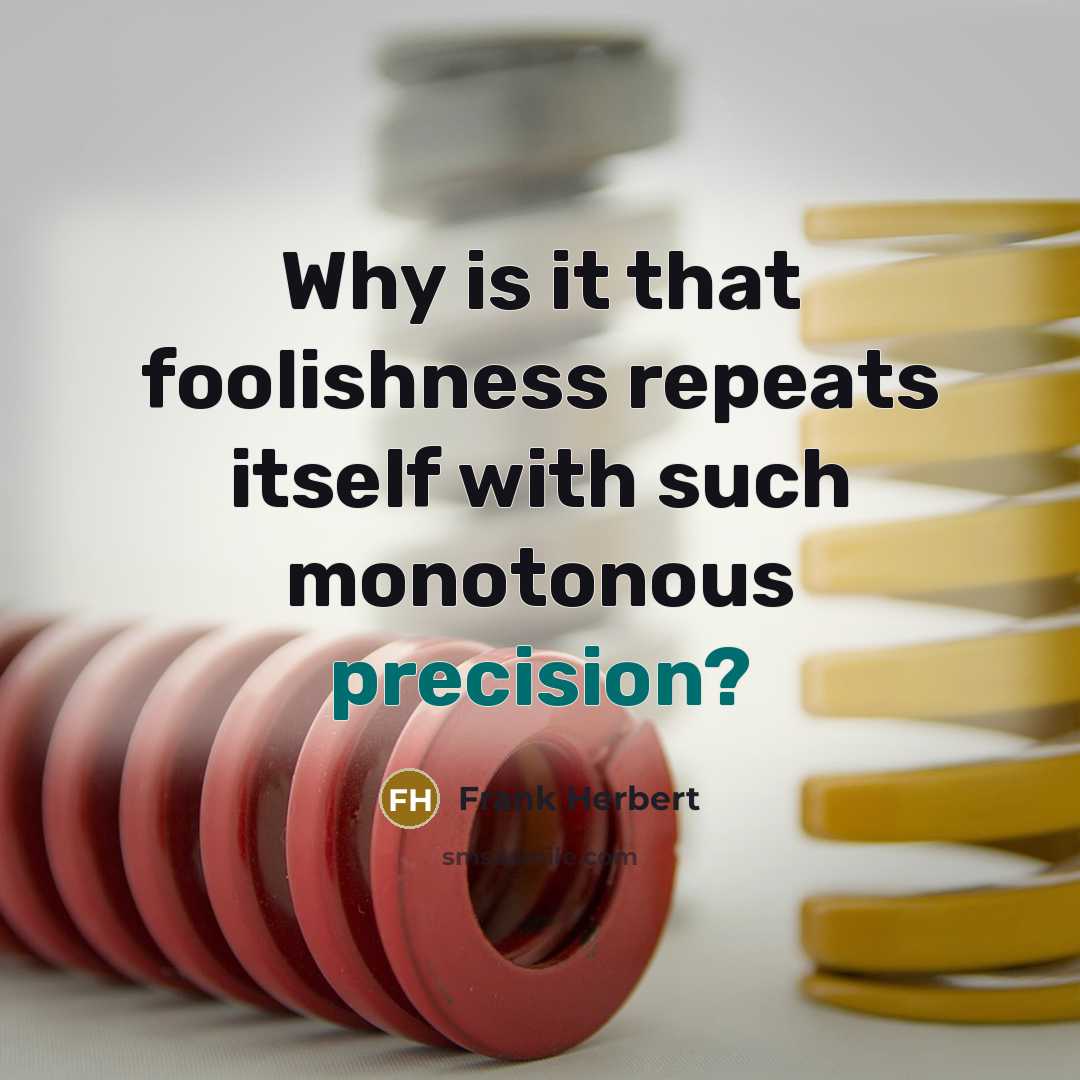 “Why is it that foolishness repeats itself with such monotonous precision?” quote by Frank Herbert