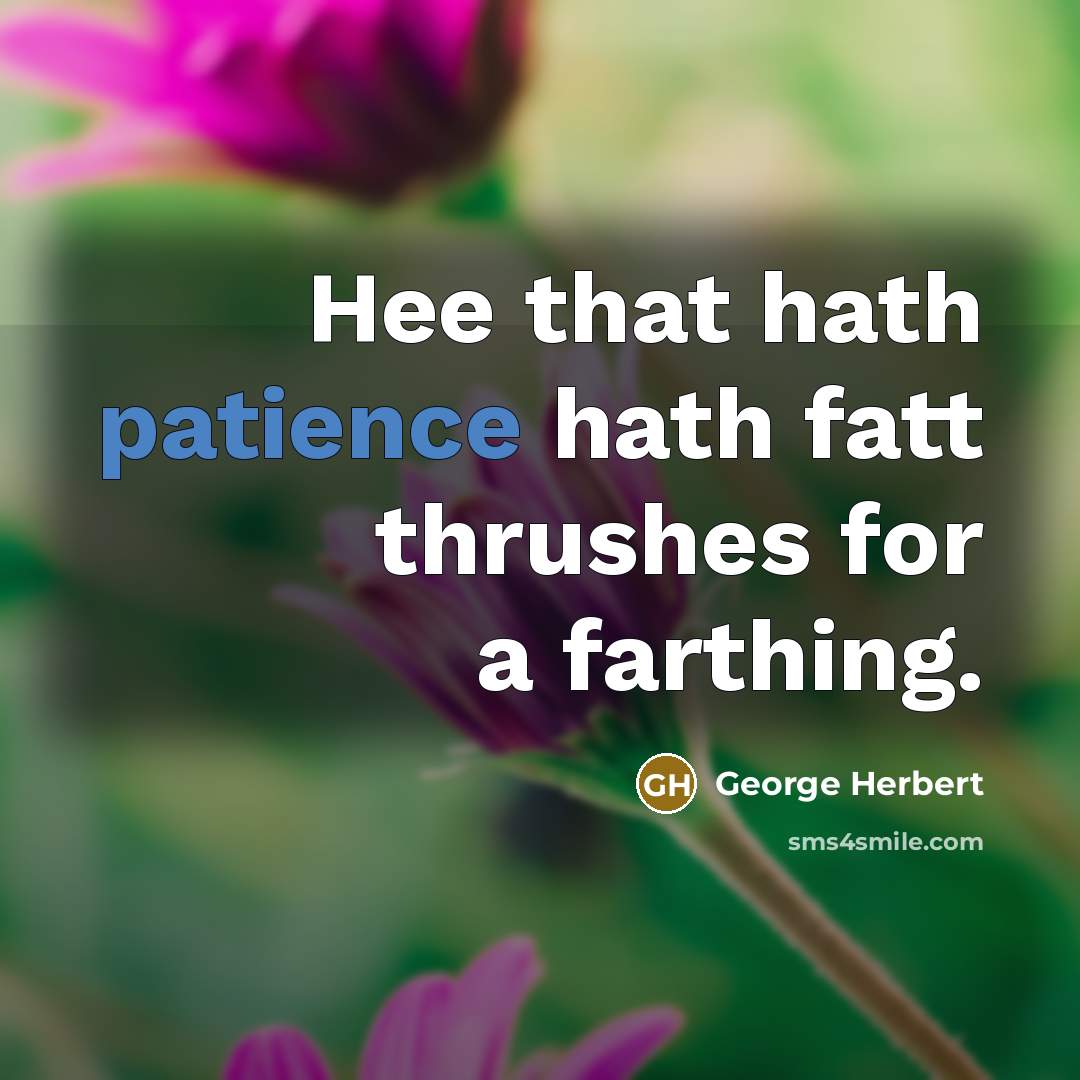 “Hee that hath patience hath fatt thrushes for a farthing.” quote by George Herbert