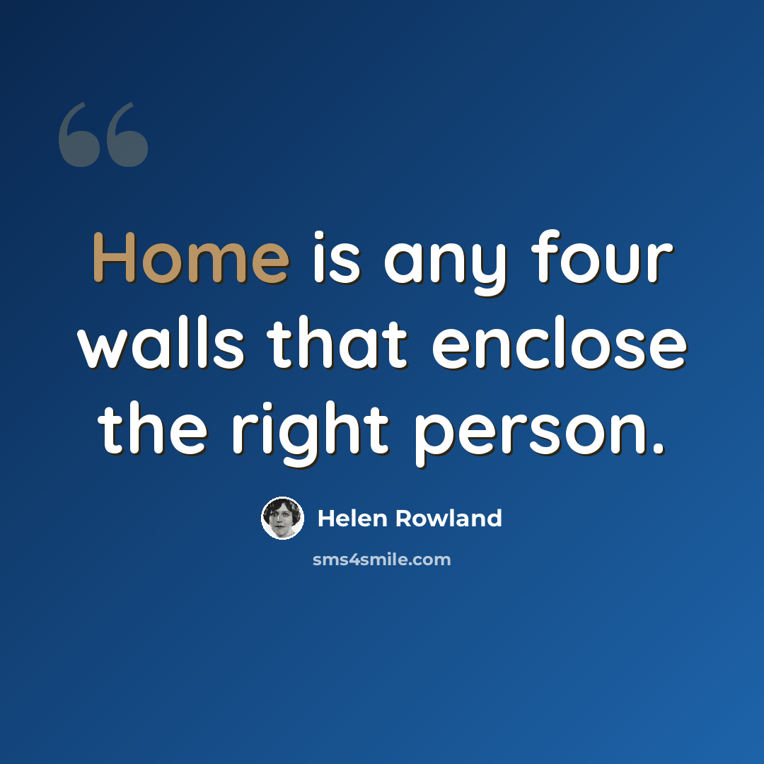 “Home is any four walls that enclose the right person.” quote by Helen Rowland