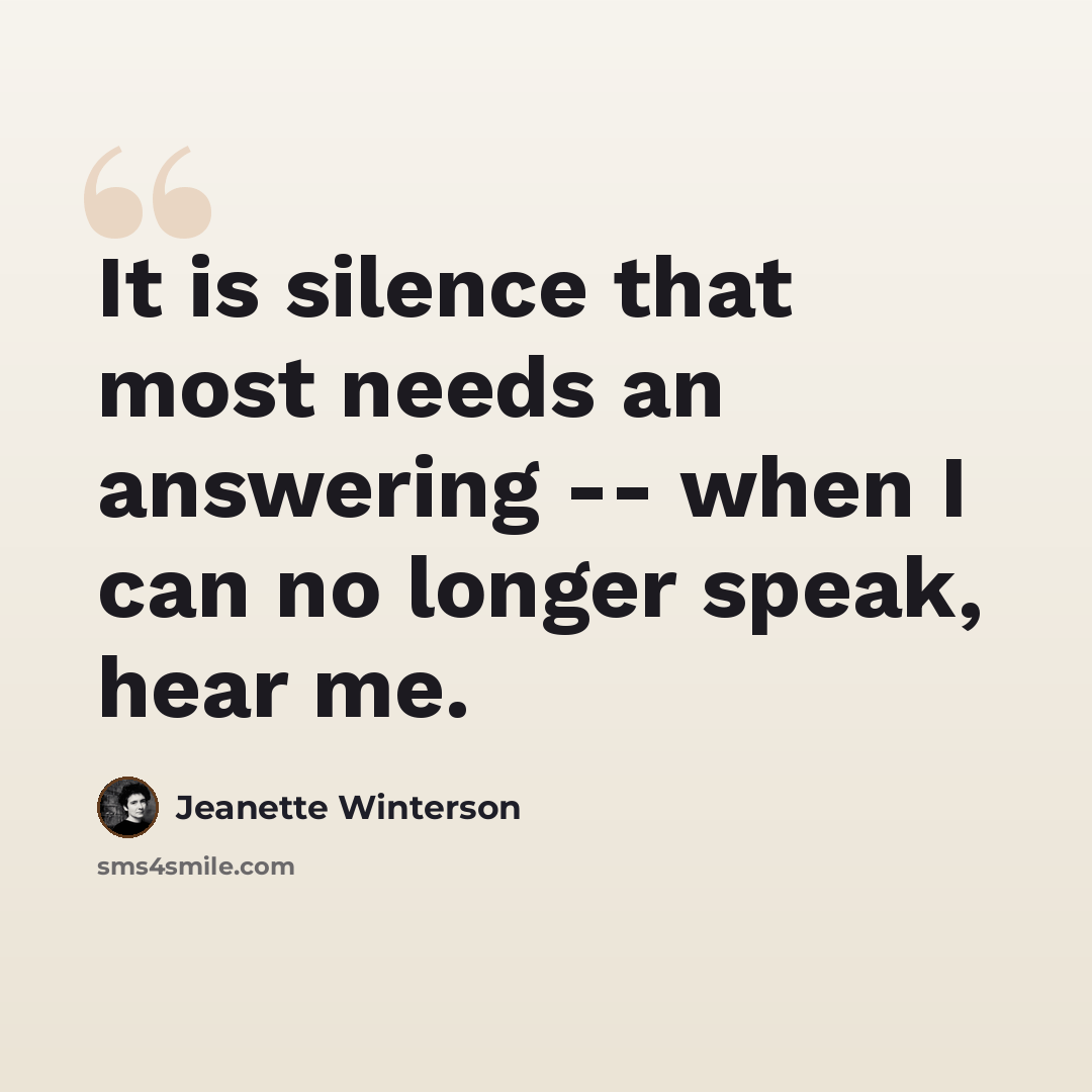 “It is silence that most needs an answering -- when I can no longer speak, hear me.” quote by Jeanette Winterson