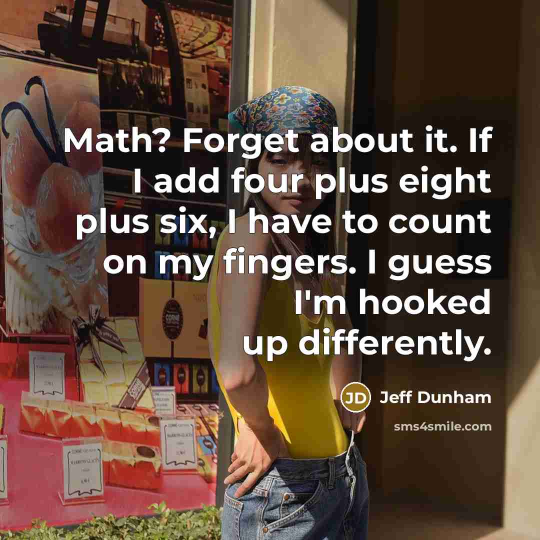 “Math? Forget about it. If I add four plus eight plus six, I have to count on my fingers. I guess I'm hooked up differently.” quote by Jeff Dunham