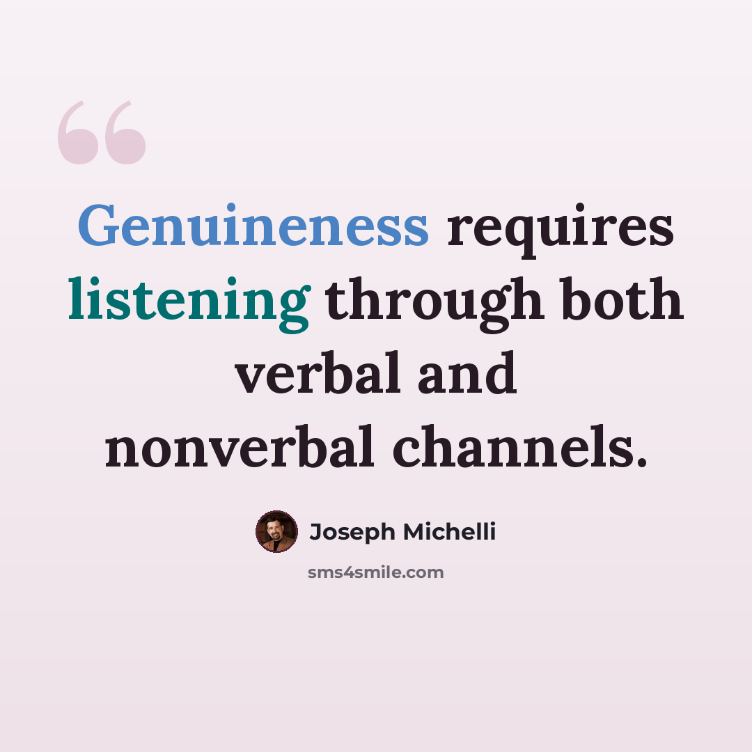 “Genuineness requires listening through both verbal and nonverbal channels.” quote by Joseph Michelli