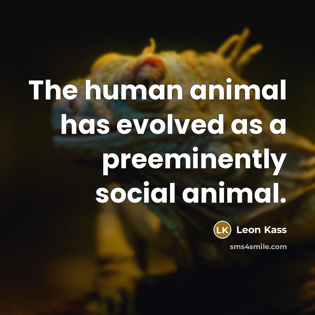 “The human animal has evolved as a preeminently social animal.” quote by Leon Kass
