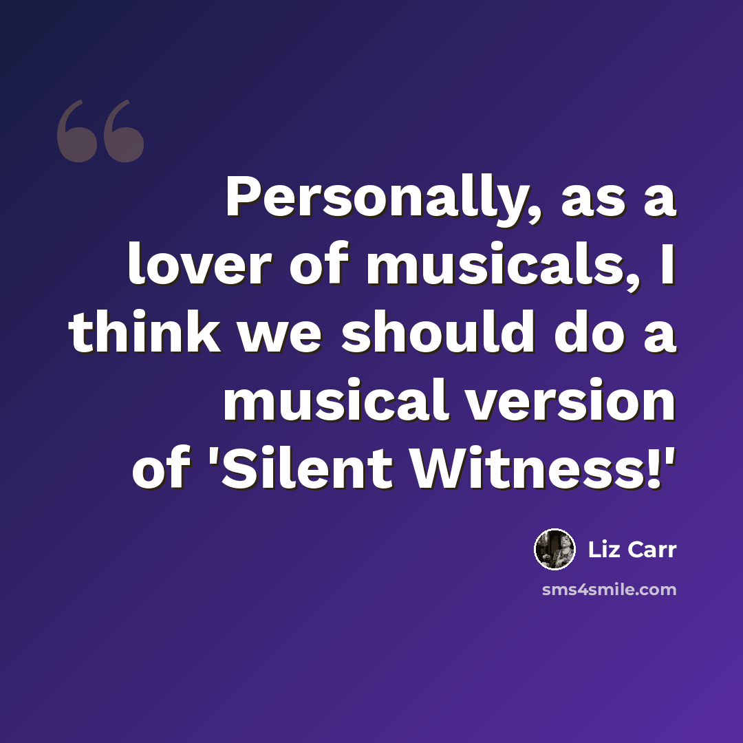 “Personally, as a lover of musicals, I think we should do a musical version of 'Silent Witness!'” quote by Liz Carr