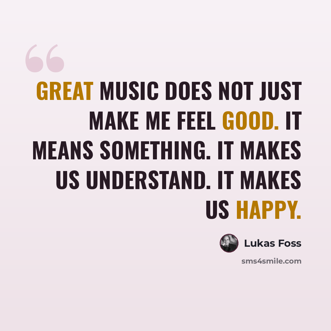 “Great music does not just make me feel good. It means something. It makes us understand. It makes us happy.” quote by Lukas Foss