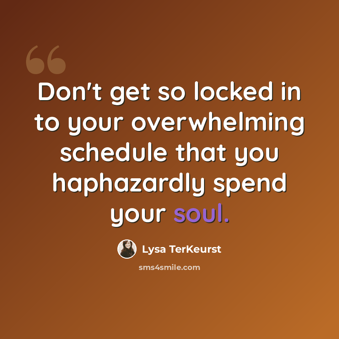 “Don't get so locked in to your overwhelming schedule that you haphazardly spend your soul.” quote by Lysa TerKeurst
