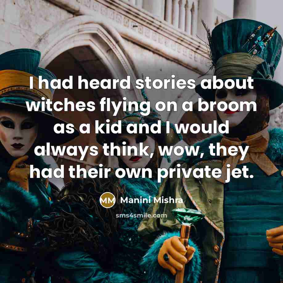 “I had heard stories about witches flying on a broom as a kid and I would always think, wow, they had their own private jet.” quote by Manini Mishra