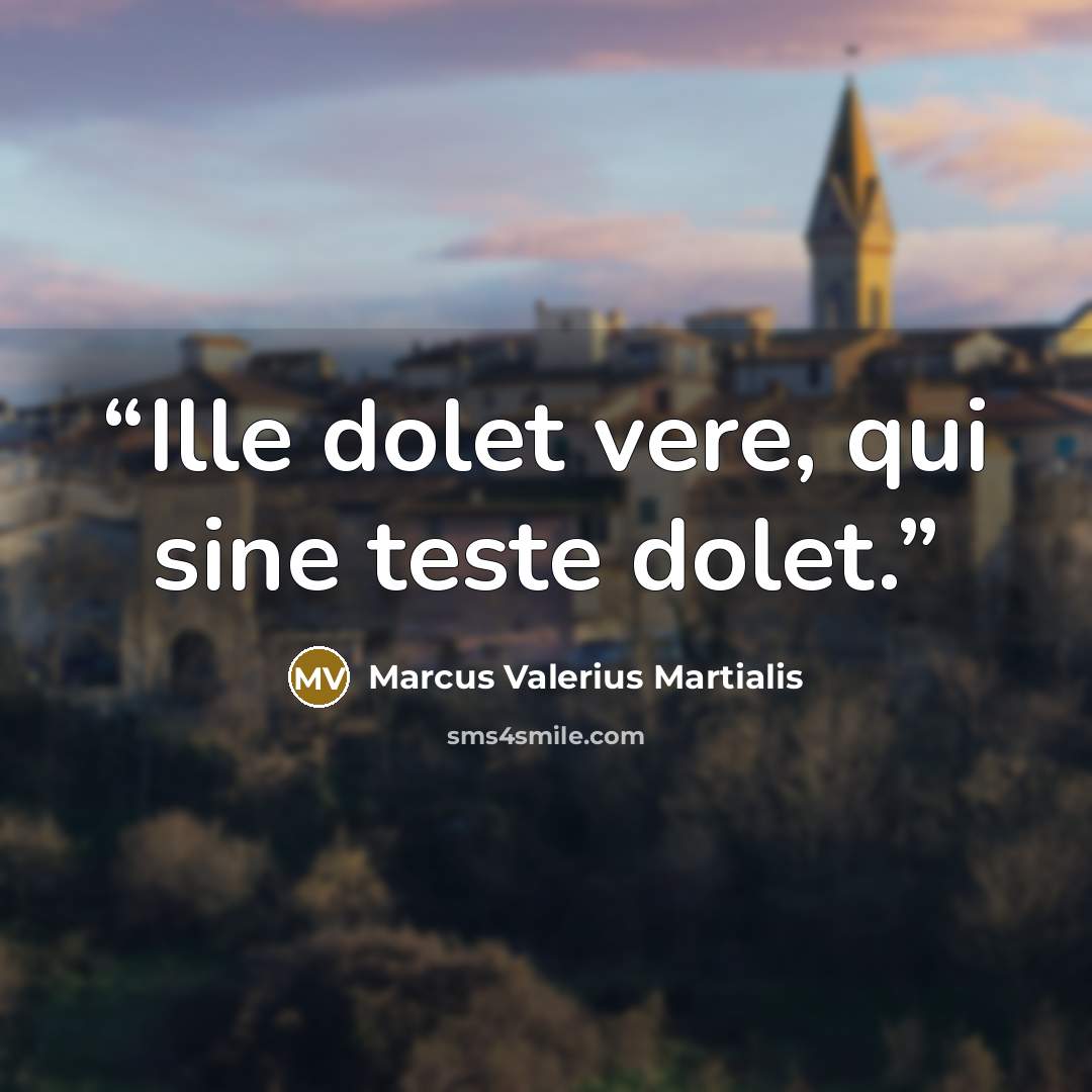 “Ille dolet vere, qui sine teste dolet.” quote by Marcus Valerius Martialis