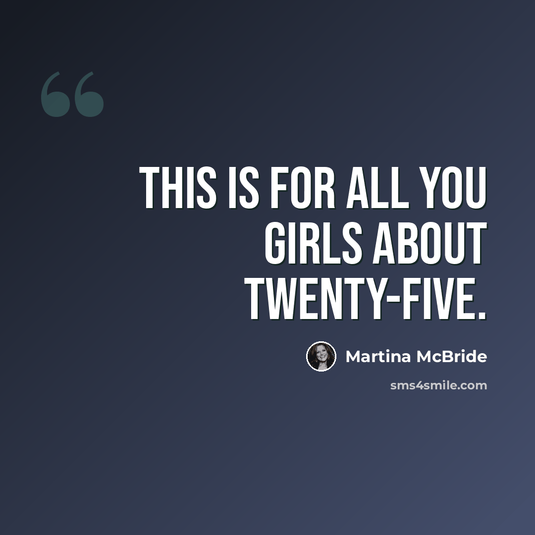 “This is for all you girls about twenty-five.” quote by Martina Mcbride