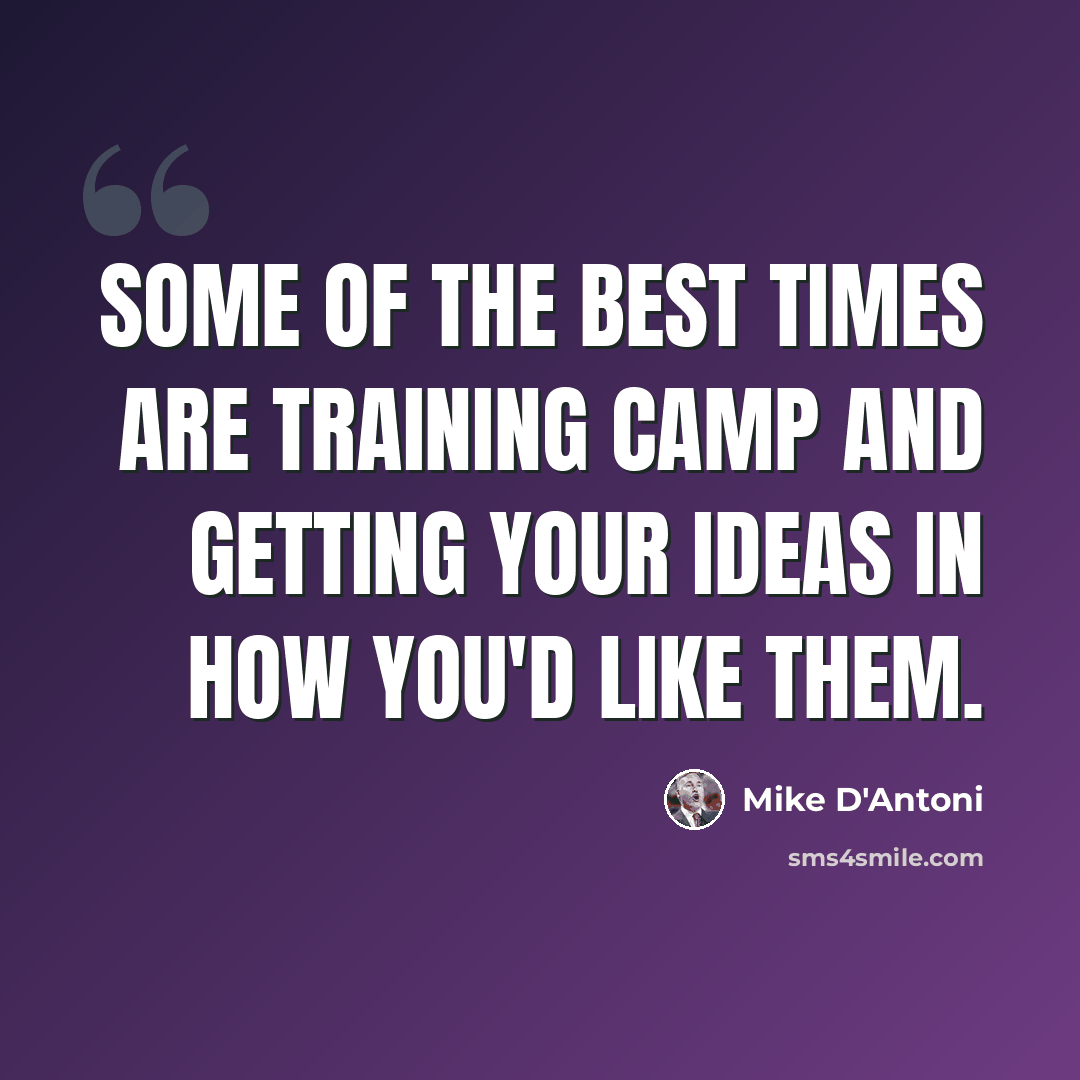 “Some of the best times are training camp and getting your ideas in how you'd like them.” quote by Mike D'Antoni