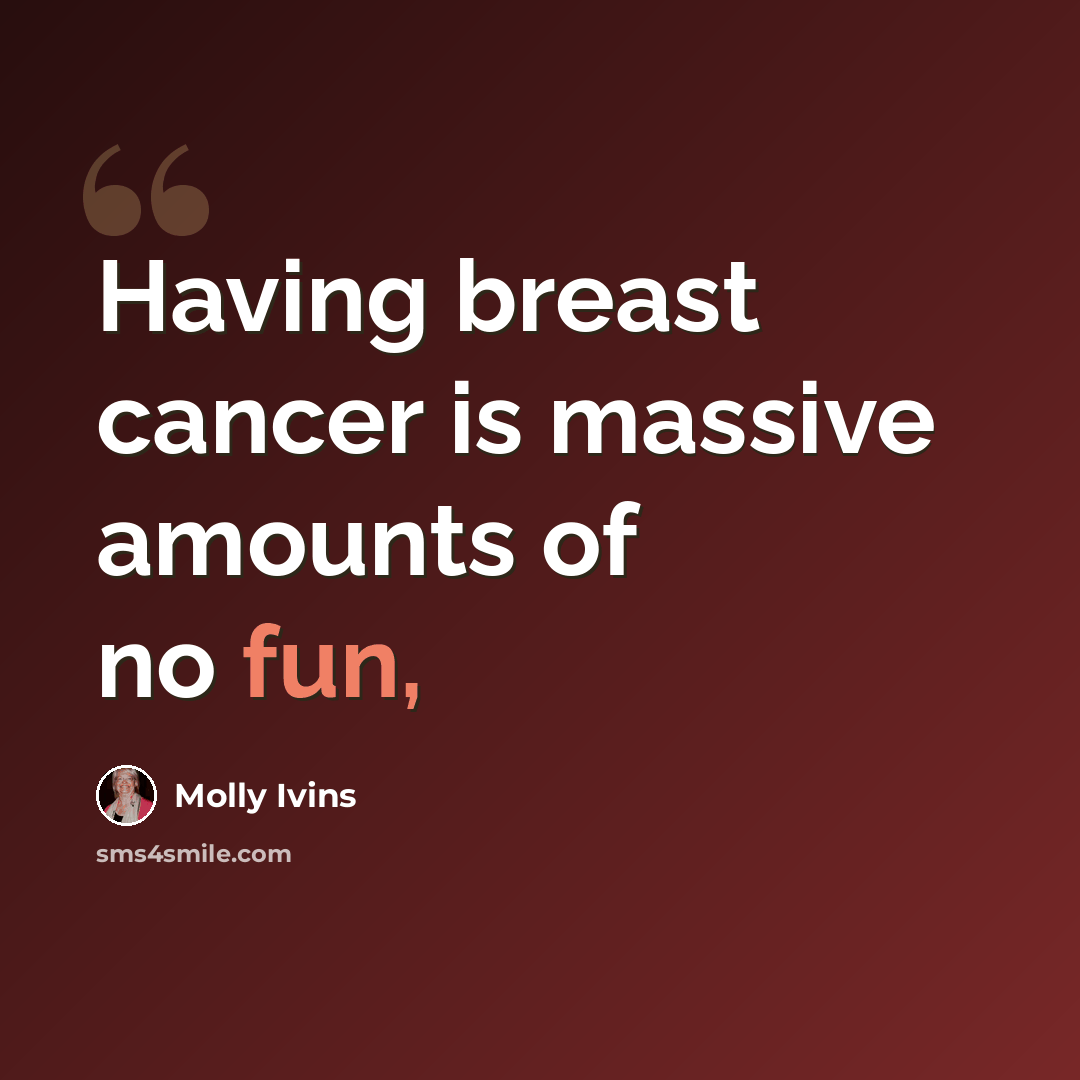 “Having breast cancer is massive amounts of no fun,” quote by Molly Ivins