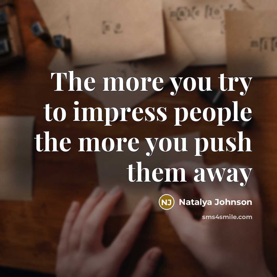 “The more you try to impress people the more you push them away” quote by Natalya Johnson