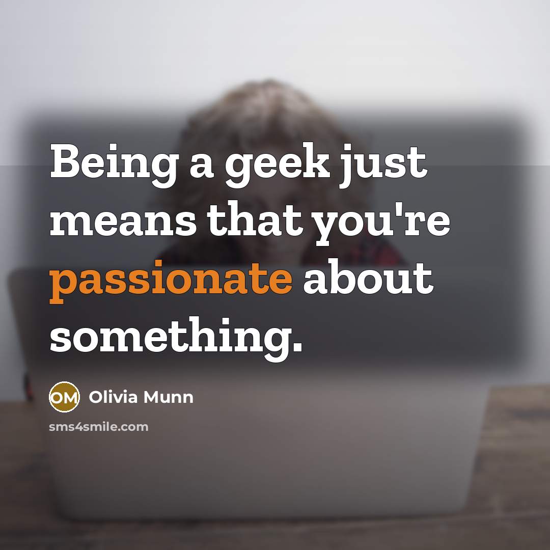“Being a geek just means that you're passionate about something.” quote by Olivia Munn
