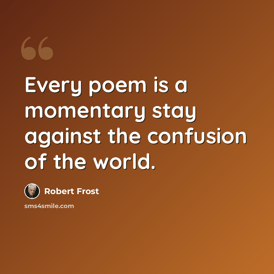 “Every poem is a momentary stay against the confusion of the world.” quote by Robert Frost