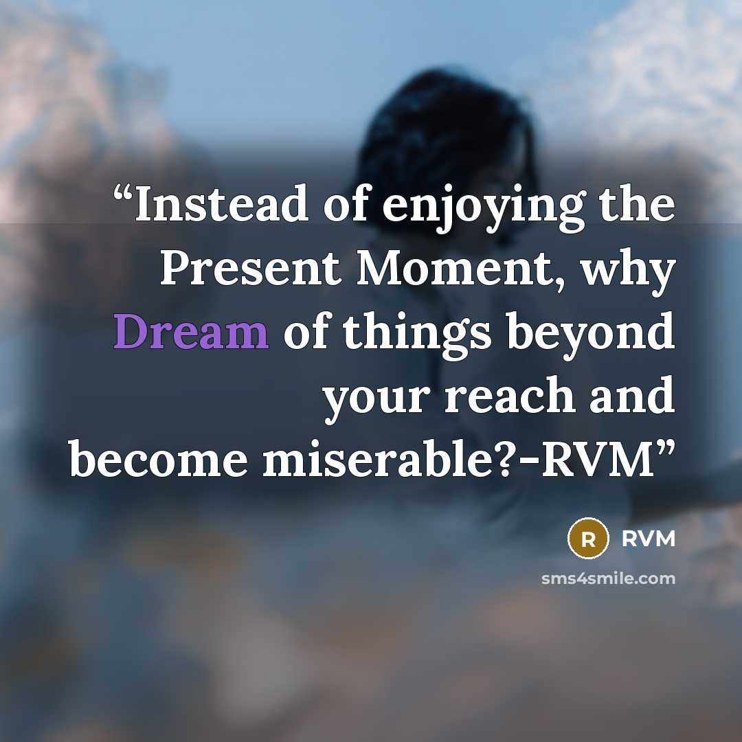 “Instead of enjoying the Present Moment, why Dream of things beyond your reach and become miserable?-RVM” quote by RVM