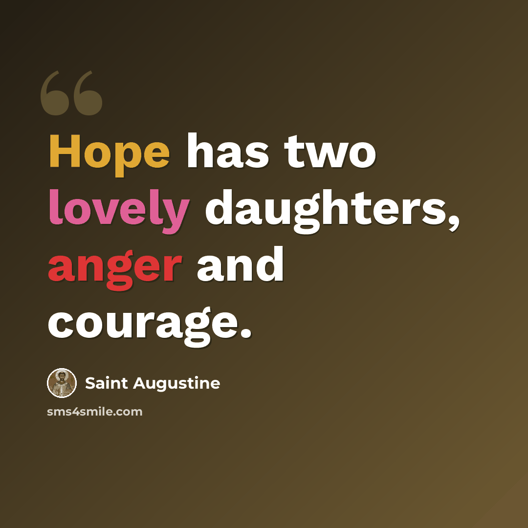 “Hope has two lovely daughters, anger and courage.” quote by Saint Augustine