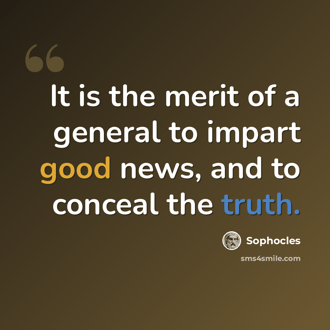 “It is the merit of a general to impart good news, and to conceal the truth.” quote by Sophocles