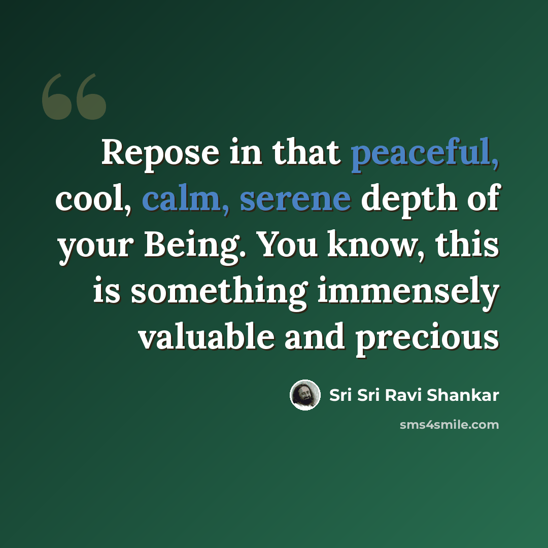 “Repose in that peaceful, cool, calm, serene depth of your Being. You know, this is something immensely valuable and precious” quote by Sri Sri Ravi Shankar