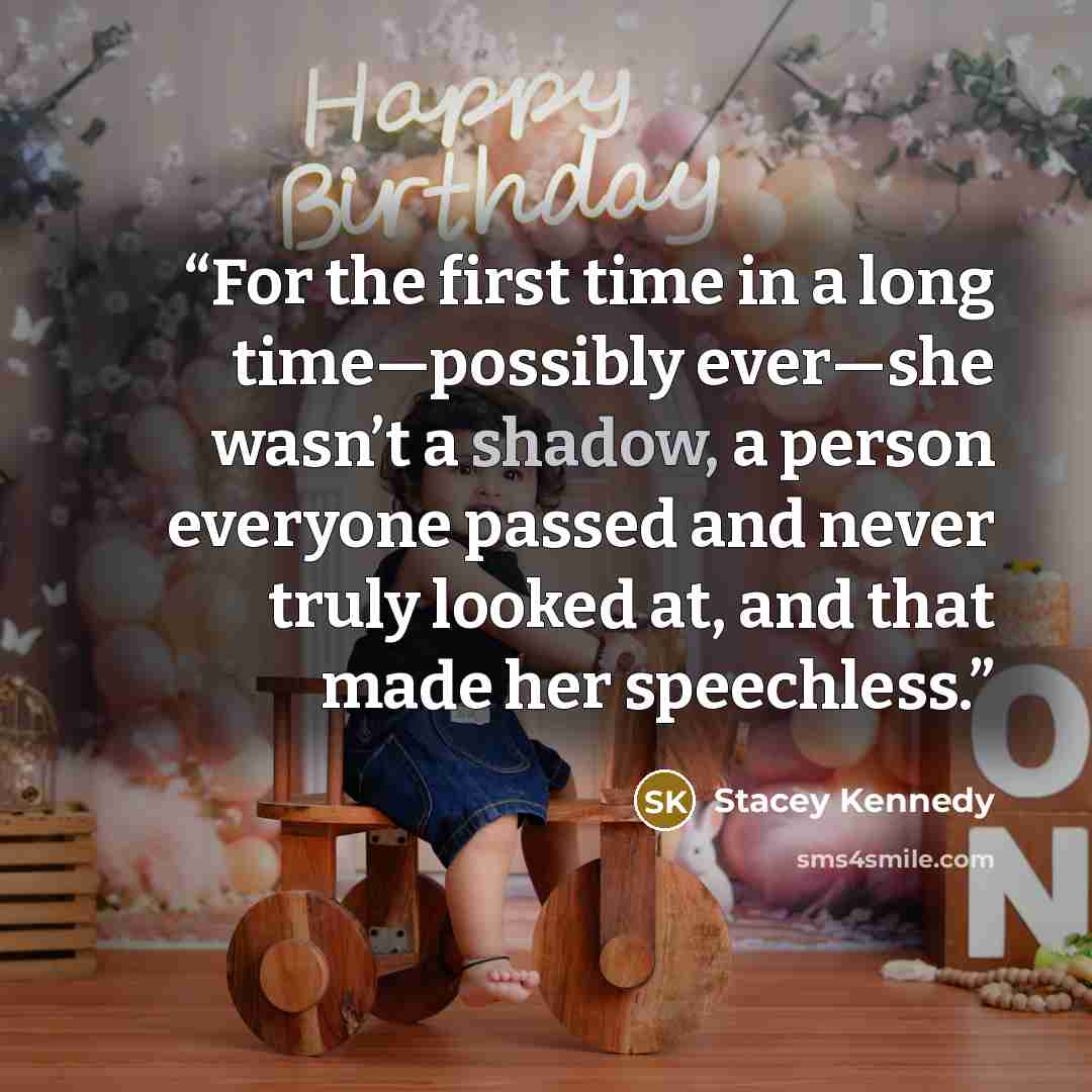 “For the first time in a long time—possibly ever—she wasn’t a shadow, a person everyone passed and never truly looked at, and that made her speechless.” quote by Stacey Kennedy