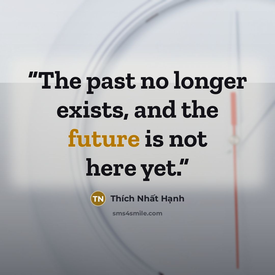 “The past no longer exists, and the future is not here yet.” quote by Thich Nhat Hanh