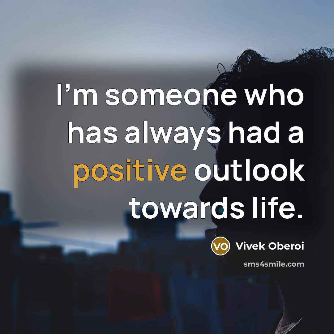 “I'm someone who has always had a positive outlook towards life.” quote by Vivek Oberoi