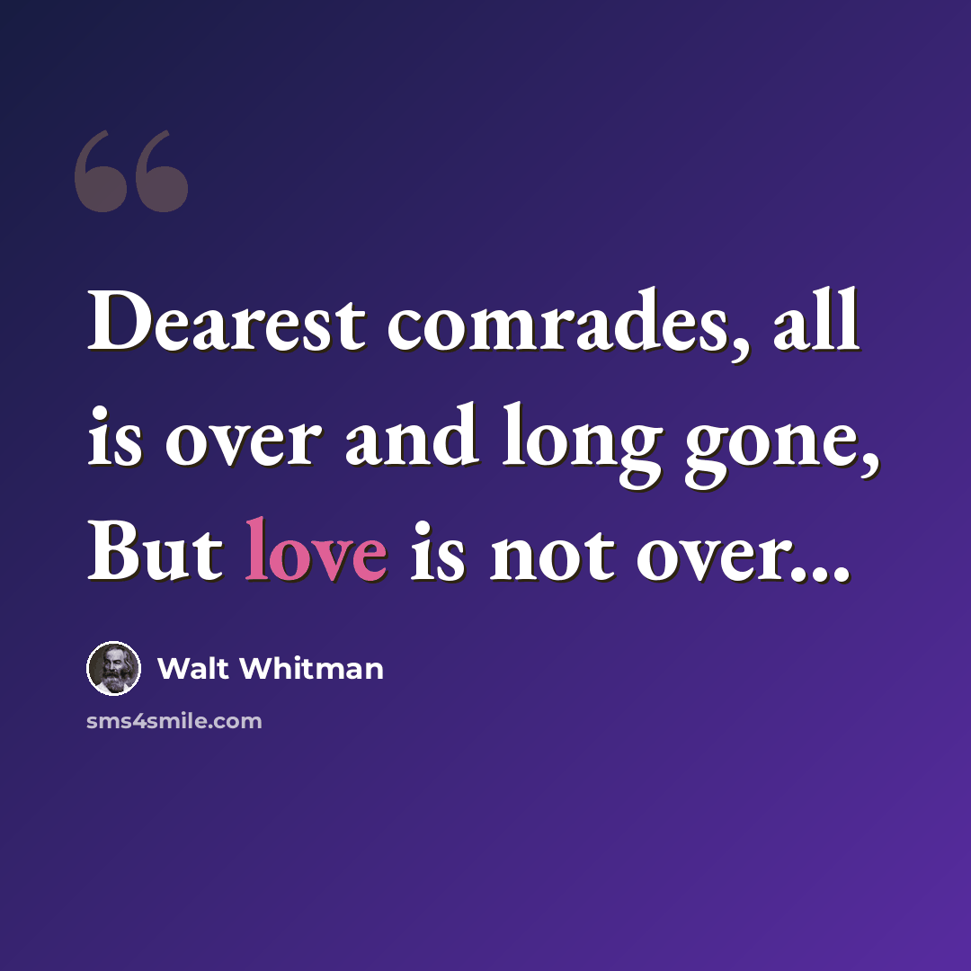 “Dearest comrades, all is over and long gone, But love is not over...” quote by Walt Whitman