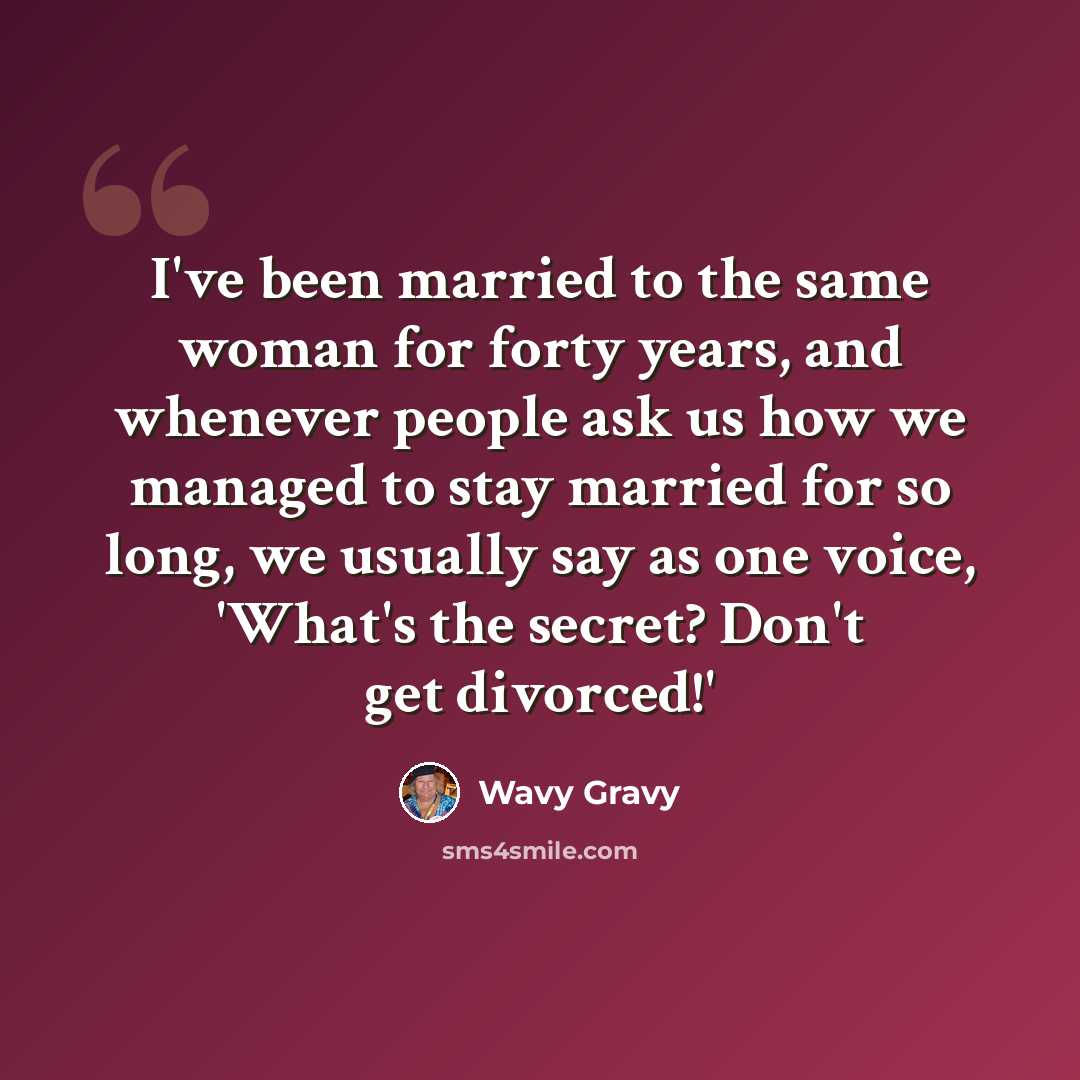“I've been married to the same woman for forty years, and whenever people ask us how we managed to stay married for so long, we usually say as one voice, 'What's the secret? Don't get divorced!'” quote by Wavy Gravy