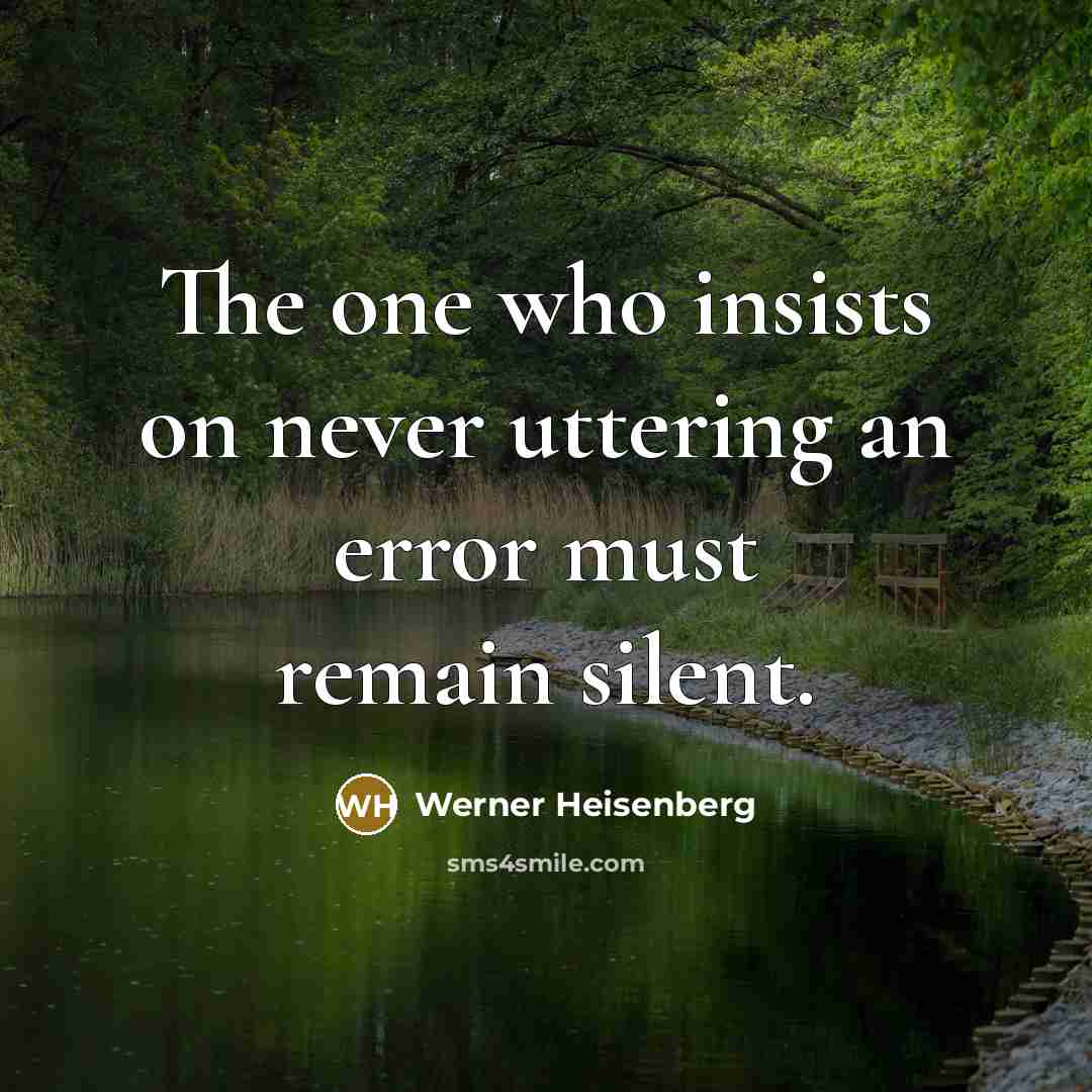 “The one who insists on never uttering an error must remain silent.” quote by Werner Heisenberg