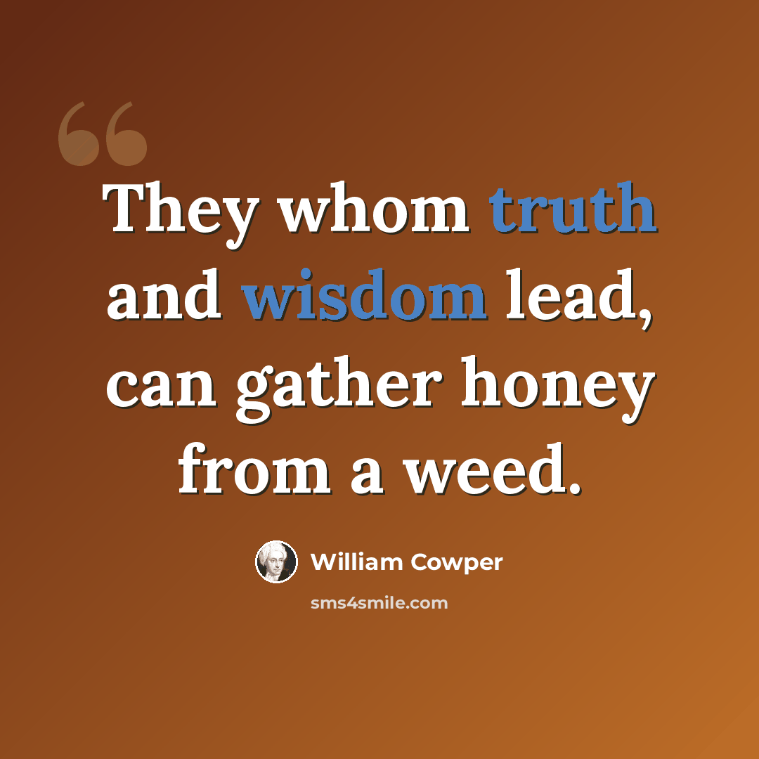 “They whom truth and wisdom lead, can gather honey from a weed.” quote by William Cowper