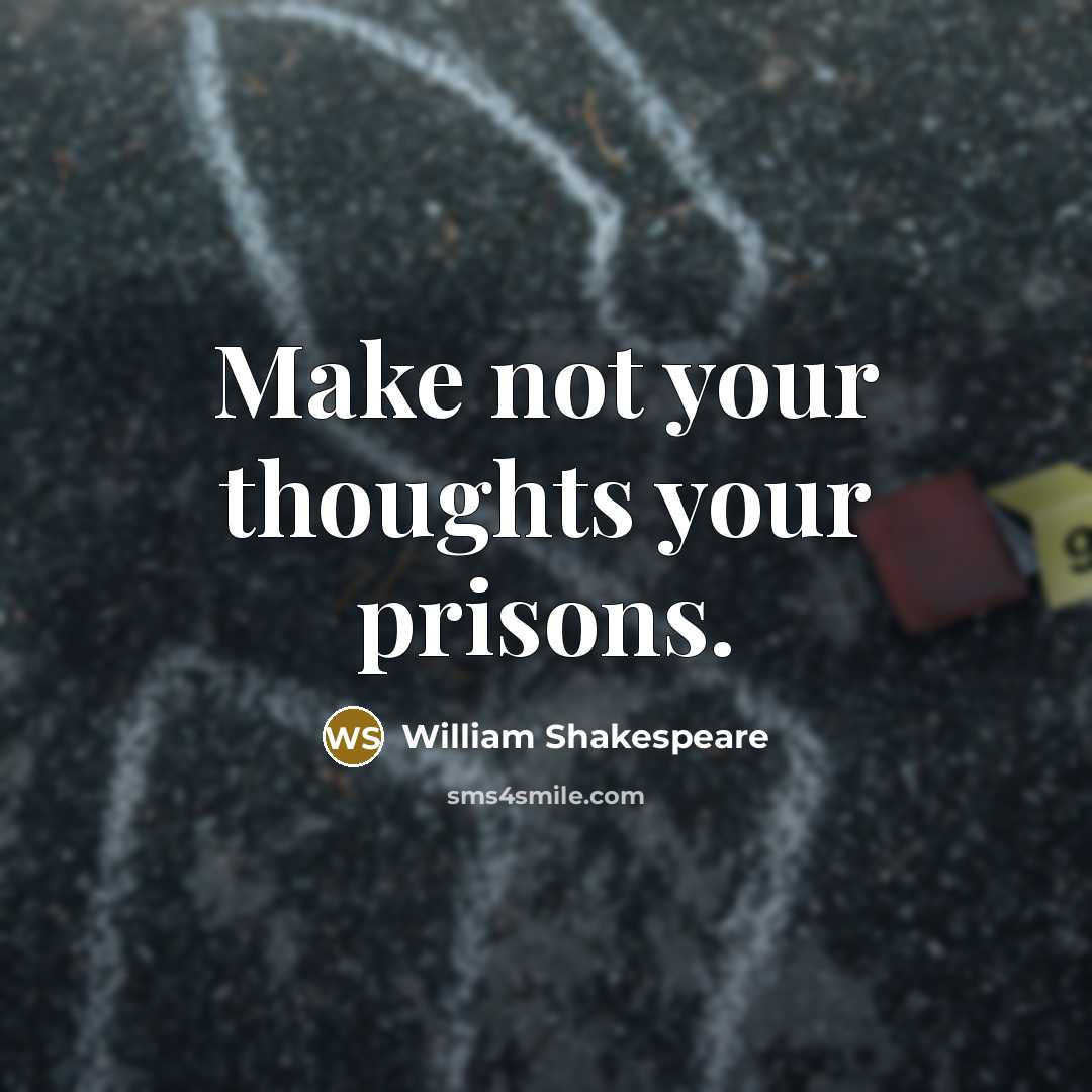 “Make not your thoughts your prisons.” quote by William Shakespeare