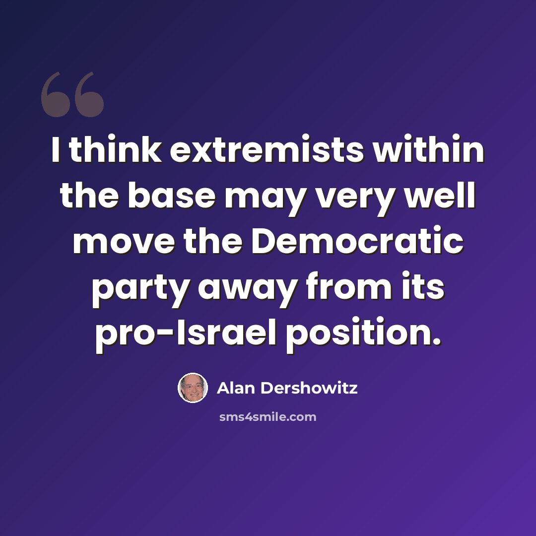 “I think extremists within the base may very well move the Democratic party away from its pro-Israel position.” quote by Alan Dershowitz