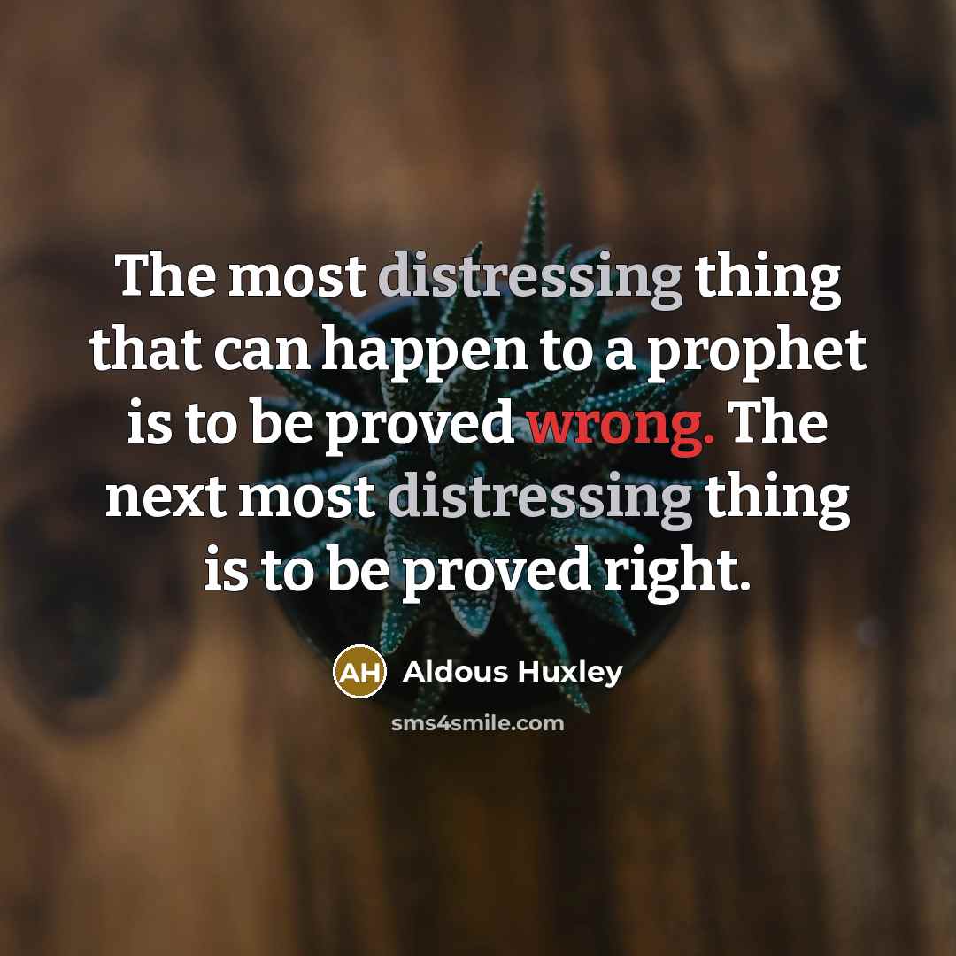 “The most distressing thing that can happen to a prophet is to be proved wrong. The next most distressing thing is to be proved right.” quote by Aldous Huxley