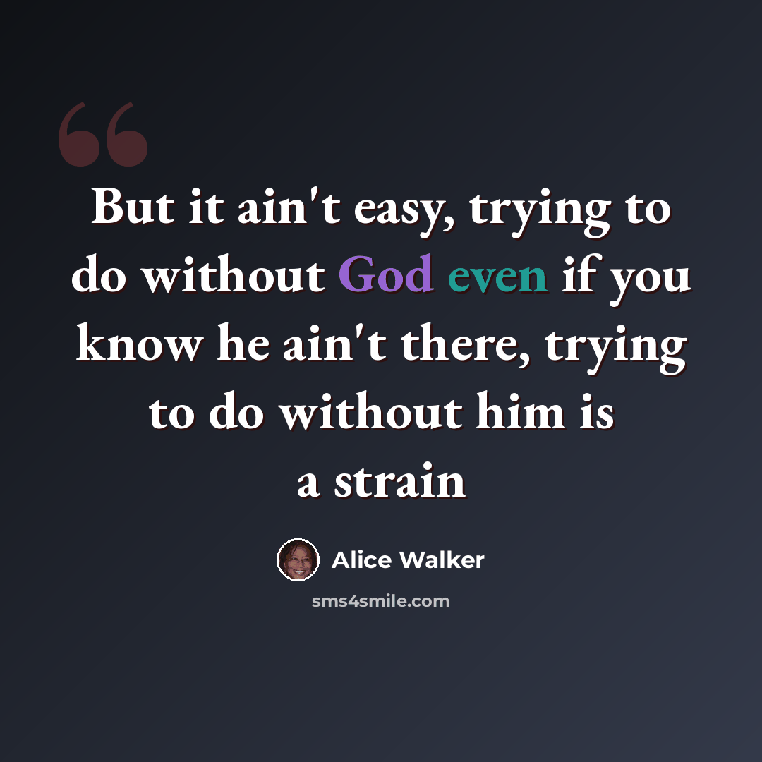 “But it ain't easy, trying to do without God even if you know he ain't there, trying to do without him is a strain” quote by Alice Walker