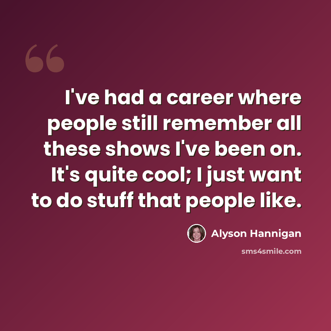 “I've had a career where people still remember all these shows I've been on. It's quite cool; I just want to do stuff that people like.” quote by Alyson Hannigan