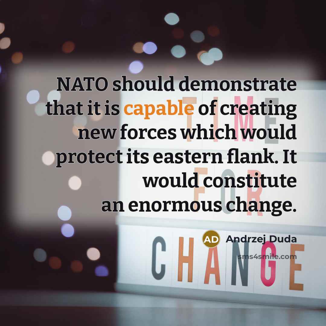 “NATO should demonstrate that it is capable of creating new forces which would protect its eastern flank. It would constitute an enormous change.” quote by Andrzej Duda