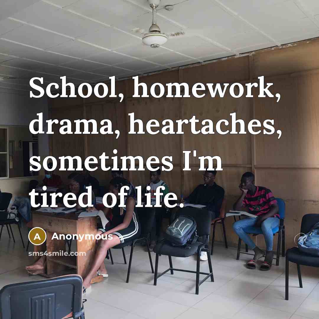 “School, homework, drama, heartaches, sometimes I'm tired of life.” quote by Anonymous