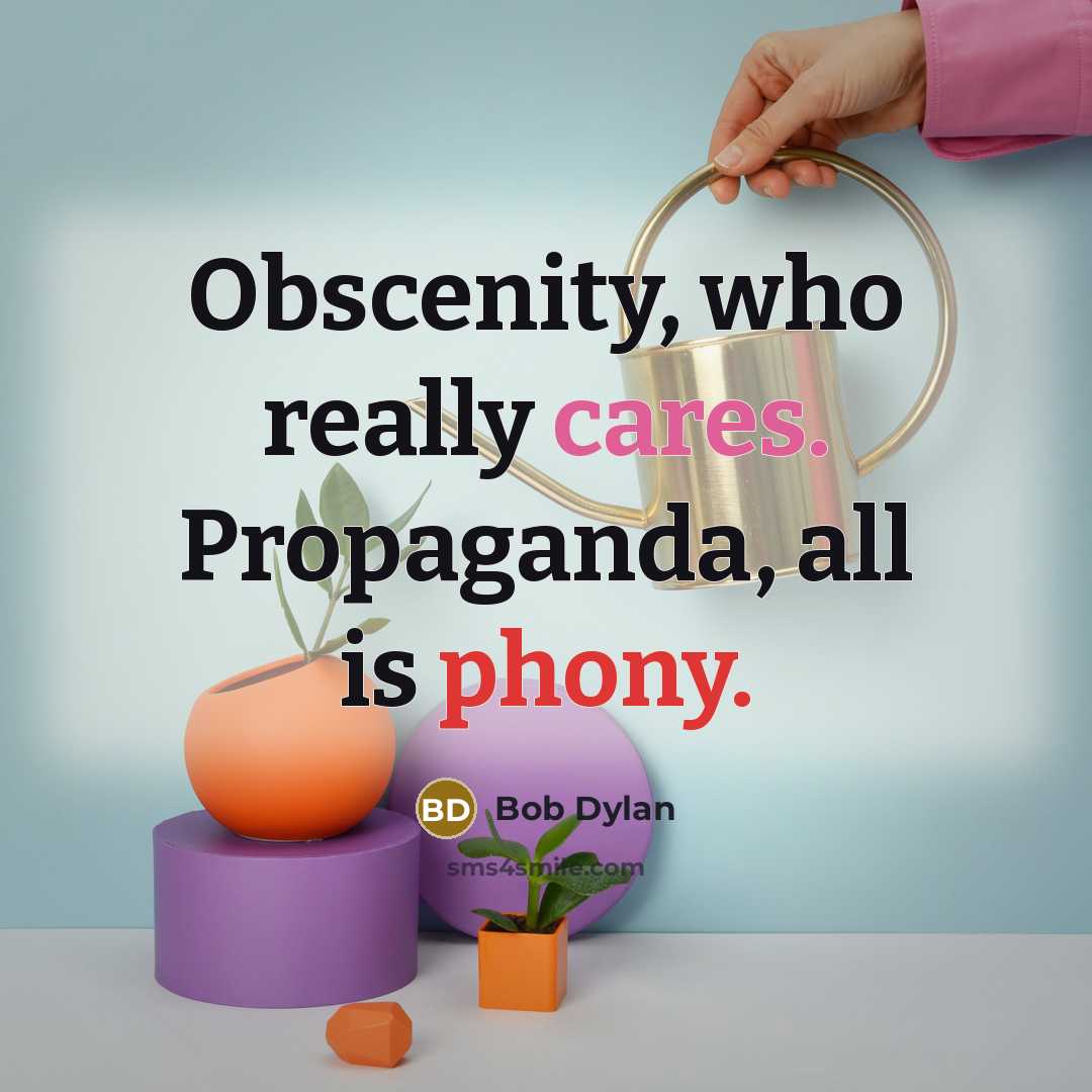 “Obscenity, who really cares. Propaganda, all is phony.” quote by Bob Dylan