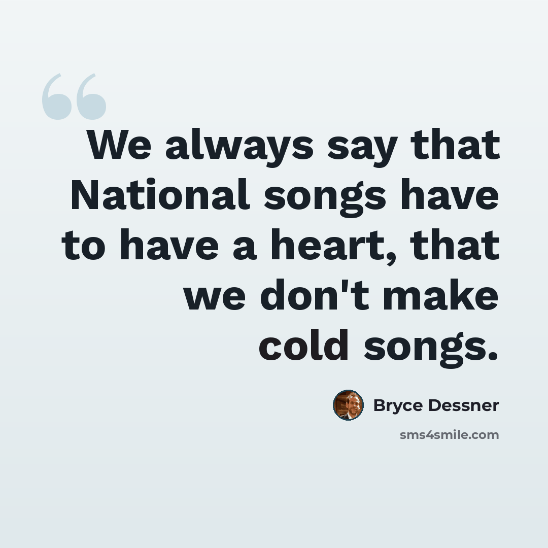 “We always say that National songs have to have a heart, that we don't make cold songs.” quote by Bryce Dessner