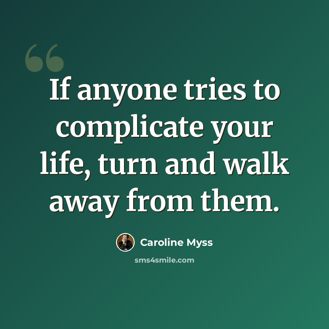 “If anyone tries to complicate your life, turn and walk away from them.” quote by Caroline Myss
